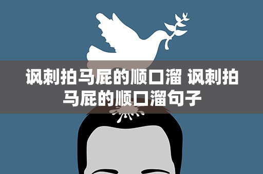 讽刺拍马屁的顺口溜 讽刺拍马屁的顺口溜句子