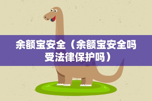 余额宝安全（余额宝安全吗 受法律保护吗）