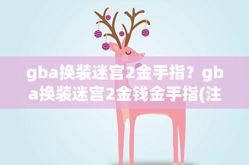 gba换装迷宫2金手指？gba换装迷宫2金钱金手指(注意!!!是GBA版的)