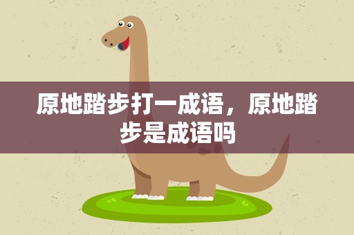 原地踏步打一成语，原地踏步是成语吗