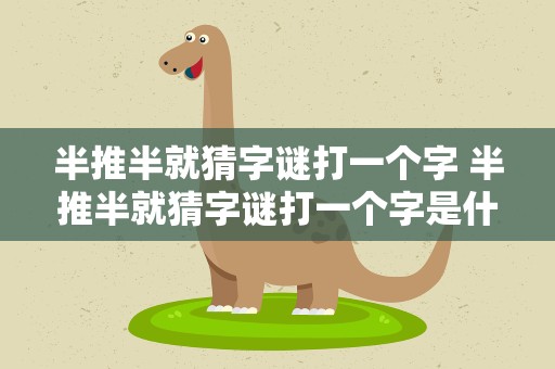 半推半就猜字谜打一个字 半推半就猜字谜打一个字是什么