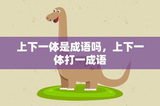 上下一体是成语吗，上下一体打一成语