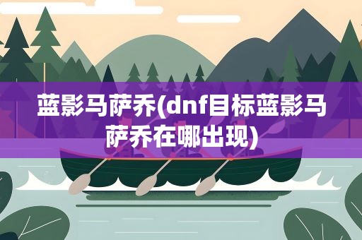 蓝影马萨乔(dnf目标蓝影马萨乔在哪出现)