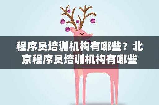程序员培训机构有哪些？北京程序员培训机构有哪些