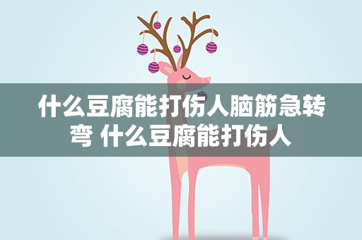 什么豆腐能打伤人脑筋急转弯 什么豆腐能打伤人