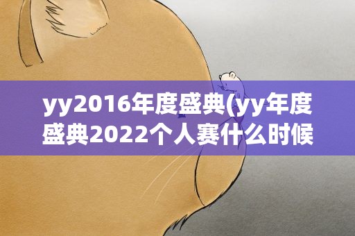 yy2016年度盛典(yy年度盛典2022个人赛什么时候开始)