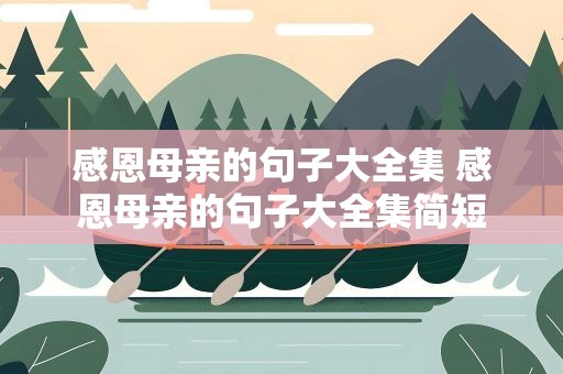 感恩母亲的句子大全集 感恩母亲的句子大全集简短