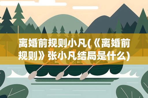 离婚前规则小凡(《离婚前规则》张小凡结局是什么)