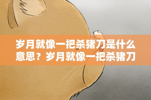 岁月就像一把杀猪刀是什么意思？岁月就像一把杀猪刀是什么意思啊