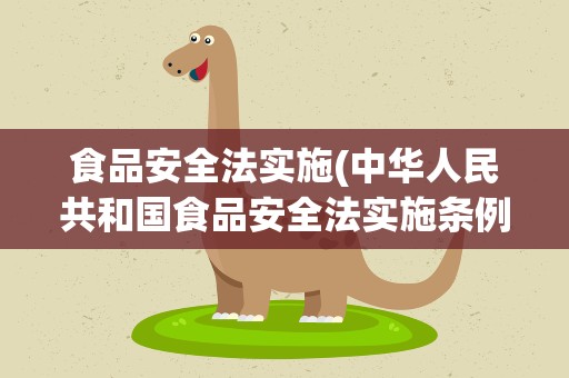 食品安全法实施(中华人民共和国食品安全法实施条例)