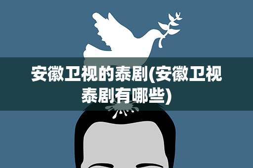 安徽卫视的泰剧(安徽卫视泰剧有哪些)
