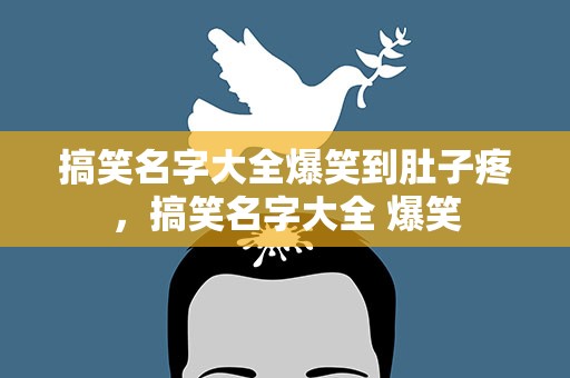 搞笑名字大全爆笑到肚子疼，搞笑名字大全 爆笑
