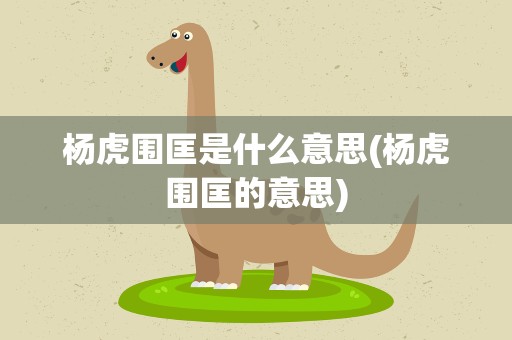 杨虎围匡是什么意思(杨虎围匡的意思)