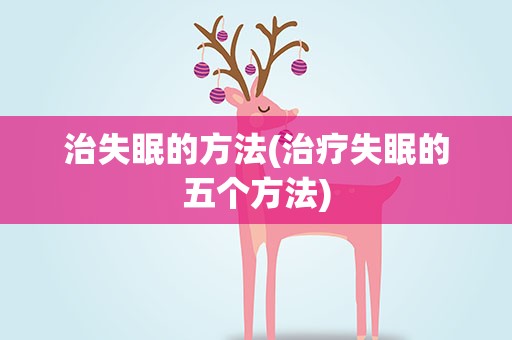 治失眠的方法(治疗失眠的五个方法)