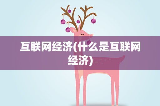 互联网经济(什么是互联网经济)