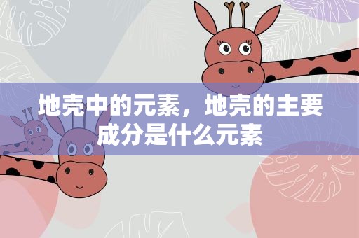 地壳中的元素，地壳的主要成分是什么元素