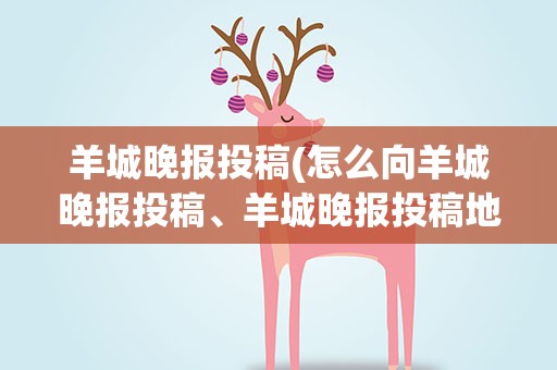 羊城晚报投稿(怎么向羊城晚报投稿、羊城晚报投稿地址。)