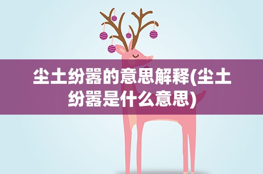 尘土纷嚣的意思解释(尘土纷嚣是什么意思)