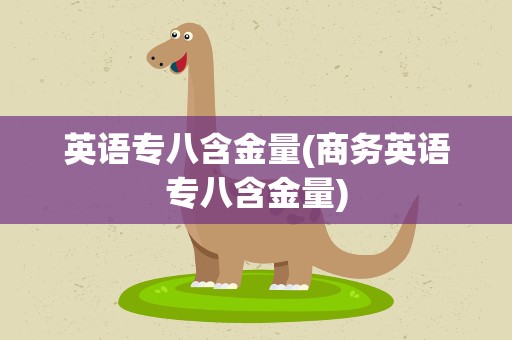 英语专八含金量(商务英语专八含金量)