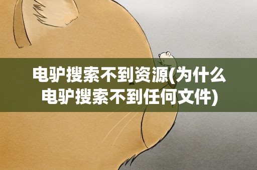 电驴搜索不到资源(为什么电驴搜索不到任何文件)