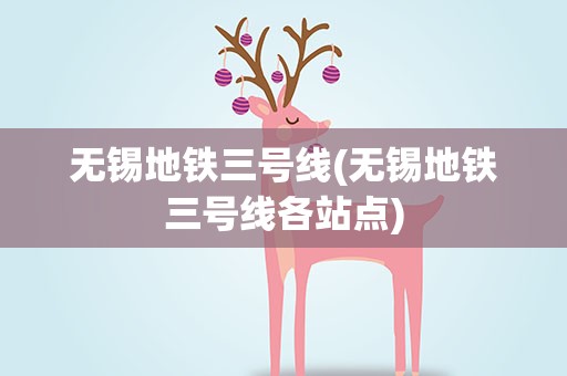 无锡地铁三号线(无锡地铁三号线各站点)