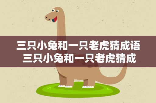 三只小兔和一只老虎猜成语 三只小兔和一只老虎猜成语是什么