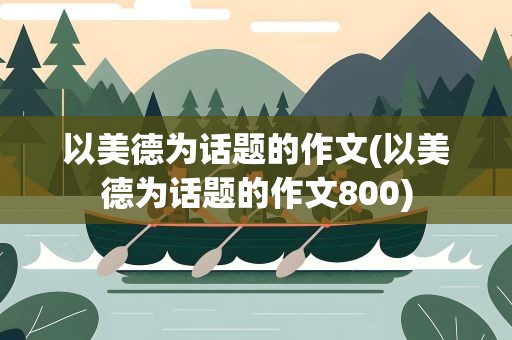 以美德为话题的作文(以美德为话题的作文800)