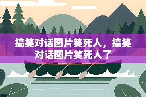 搞笑对话图片笑死人，搞笑对话图片笑死人了
