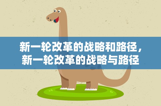 新一轮改革的战略和路径，新一轮改革的战略与路径