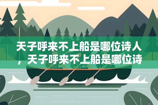 天子呼来不上船是哪位诗人，天子呼来不上船是哪位诗人写的