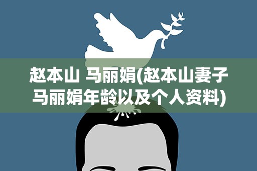 赵本山 马丽娟(赵本山妻子马丽娟年龄以及个人资料)