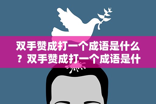 双手赞成打一个成语是什么？双手赞成打一个成语是什么成语
