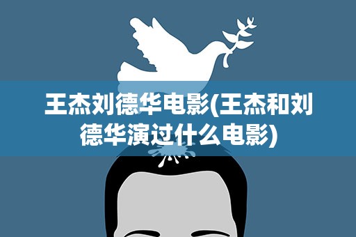 王杰刘德华电影(王杰和刘德华演过什么电影)