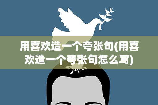 用喜欢造一个夸张句(用喜欢造一个夸张句怎么写)
