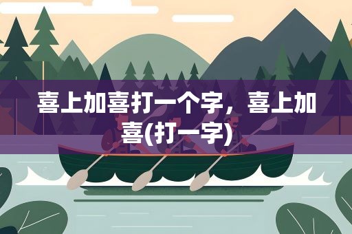 喜上加喜打一个字，喜上加喜(打一字)