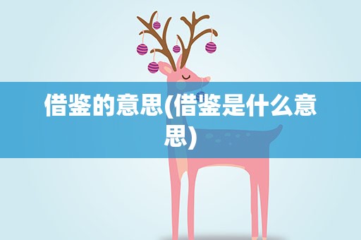 借鉴的意思(借鉴是什么意思)