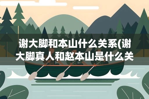 谢大脚和本山什么关系(谢大脚真人和赵本山是什么关系)