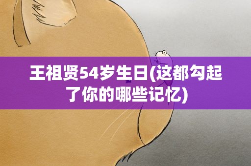 王祖贤54岁生日(这都勾起了你的哪些记忆)