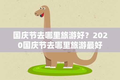 国庆节去哪里旅游好？2020国庆节去哪里旅游最好