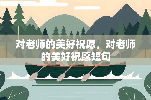对老师的美好祝愿，对老师的美好祝愿短句