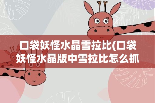 口袋妖怪水晶雪拉比(口袋妖怪水晶版中雪拉比怎么抓的)