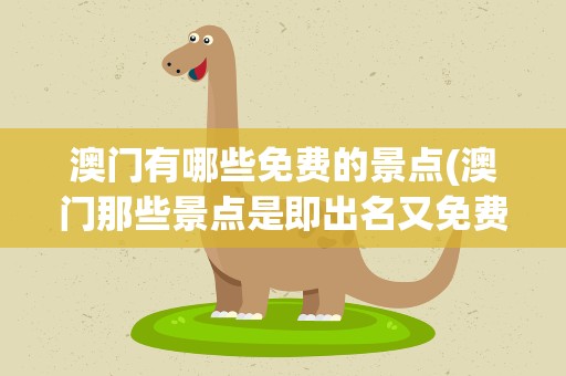 澳门有哪些免费的景点(澳门那些景点是即出名又免费的)
