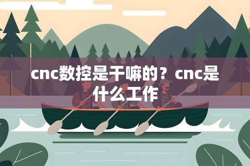 cnc数控是干嘛的？cnc是什么工作