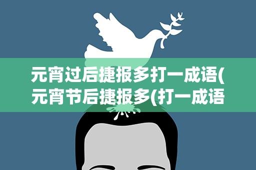 元宵过后捷报多打一成语(元宵节后捷报多(打一成语))
