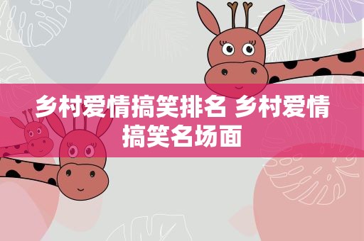 乡村爱情搞笑排名 乡村爱情搞笑名场面