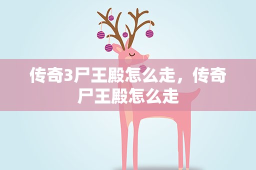 传奇3尸王殿怎么走，传奇尸王殿怎么走