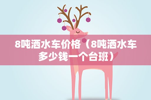 8吨洒水车价格（8吨洒水车多少钱一个台班）