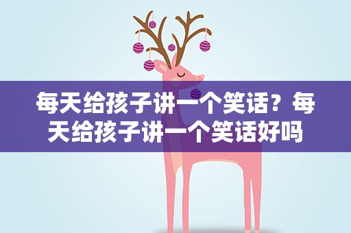 每天给孩子讲一个笑话？每天给孩子讲一个笑话好吗