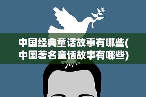 中国经典童话故事有哪些(中国著名童话故事有哪些)