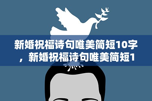 新婚祝福诗句唯美简短10字，新婚祝福诗句唯美简短10字开头